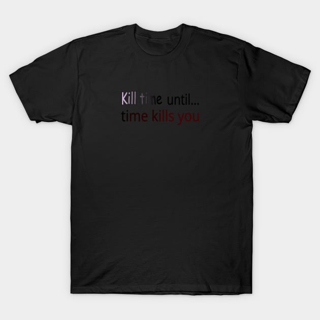 Kill time until time kills you T-Shirt by peraspera